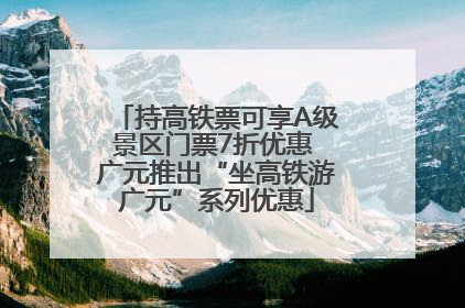 持高铁票可享A级景区门票7折优惠 广元推出“坐高铁游广元”系列优惠
