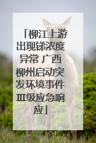柳江上游出现锑浓度异常 广西柳州启动突发环境事件Ⅲ级应急响应