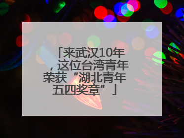 来武汉10年，这位台湾青年荣获“湖北青年五四奖章”