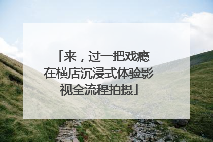 来，过一把戏瘾 在横店沉浸式体验影视全流程拍摄