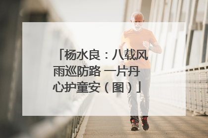 杨水良：八载风雨巡防路 一片丹心护童安（图）
