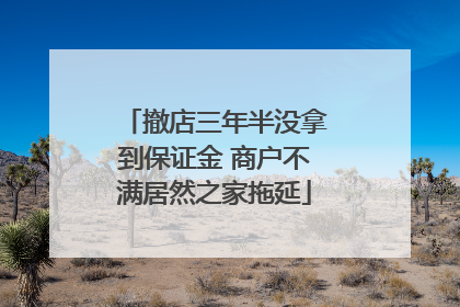 撤店三年半没拿到保证金 商户不满居然之家拖延