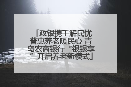 政银携手解民忧 普惠养老暖民心 青岛农商银行“银银享”开启养老新模式