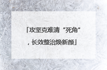 攻坚克难清“死角”，长效整治焕新颜