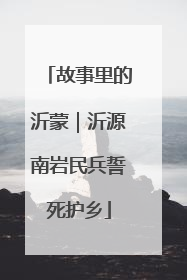 故事里的沂蒙｜沂源南岩民兵誓死护乡