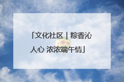 文化社区｜粽香沁人心 浓浓端午情