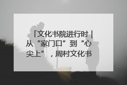 文化书院进行时｜从“家门口”到“心尖上”，周村文化书院的惠民实践