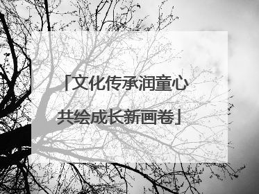 文化传承润童心 共绘成长新画卷