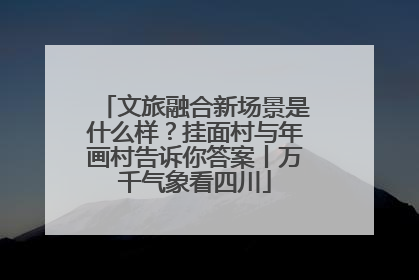 文旅融合新场景是什么样？挂面村与年画村告诉你答案丨万千气象看四川