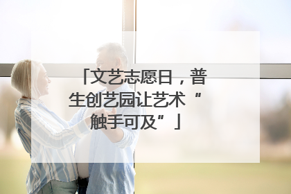 文艺志愿日，普生创艺园让艺术“触手可及”