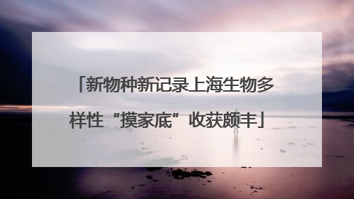 新物种新记录上海生物多样性“摸家底”收获颇丰