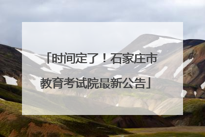 时间定了！石家庄市教育考试院最新公告