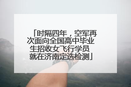 时隔四年，空军再次面向全国高中毕业生招收女飞行学员 就在济南定选检测