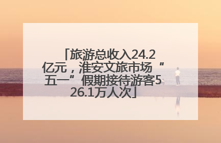 旅游总收入24.2亿元，淮安文旅市场“五一”假期接待游客526.1万人次