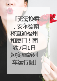 无需换乘，安永德南将直通福州和厦门！南铁7月1日起实施新列车运行图