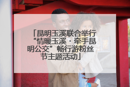 昆明玉溪联合举行“情暖玉溪・牵手昆明公交”畅行游粉丝节主题活动