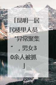 昆明一居民楼里人员“异常聚集”，男女30余人被抓