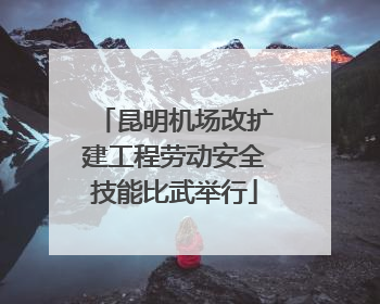 昆明机场改扩建工程劳动安全技能比武举行
