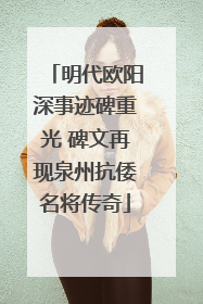 明代欧阳深事迹碑重光 碑文再现泉州抗倭名将传奇