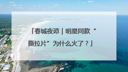春城夜谭｜明星同款“撕拉片”为什么火了？