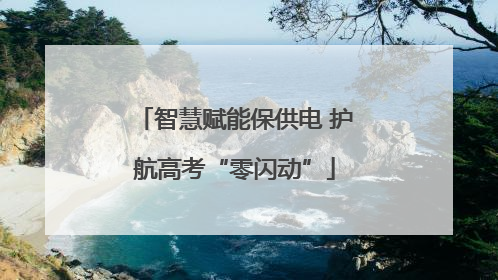 智慧赋能保供电 护航高考“零闪动”