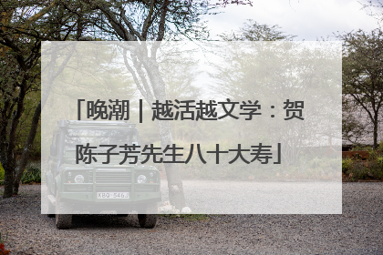 晚潮｜越活越文学：贺陈子芳先生八十大寿