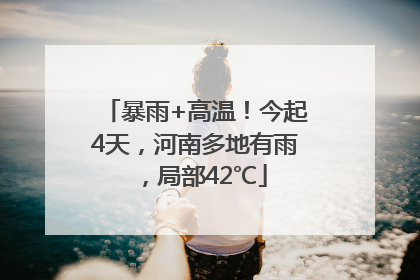 暴雨+高温！今起4天，河南多地有雨，局部42℃
