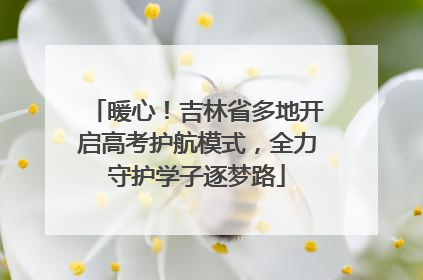 暖心！吉林省多地开启高考护航模式，全力守护学子逐梦路