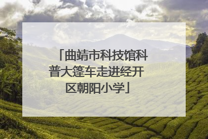 曲靖市科技馆科普大篷车走进经开区朝阳小学