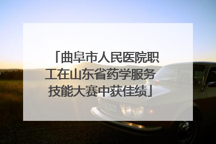 曲阜市人民医院职工在山东省药学服务技能大赛中获佳绩