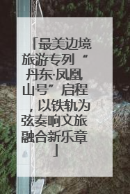 最美边境旅游专列“丹东·凤凰山号”启程，以铁轨为弦奏响文旅融合新乐章