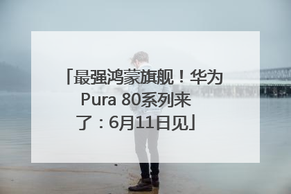 最强鸿蒙旗舰！华为Pura 80系列来了：6月11日见