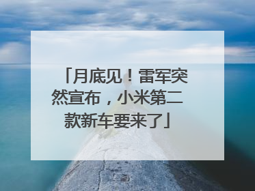 月底见！雷军突然宣布，小米第二款新车要来了
