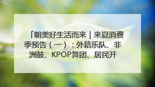 朝美好生活而来｜来夏消费季预告（一）：外籍乐队、非洲鼓、KPOP舞团、居民开放麦……这也太show了
