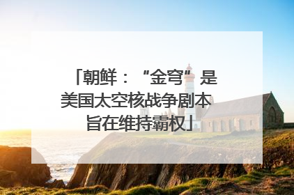 朝鲜：“金穹”是美国太空核战争剧本 旨在维持霸权