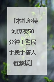 木扎尔特河惊魂50分钟！警民手挽手搭人链救援
