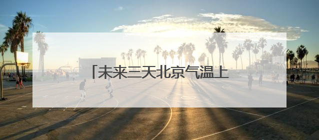 未来三天北京气温上升 今天山区有雨