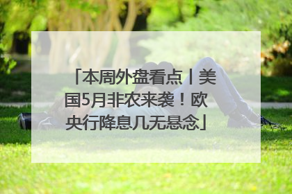 本周外盘看点丨美国5月非农来袭！欧央行降息几无悬念