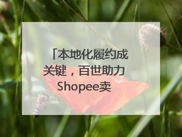 本地化履约成关键，百世助力Shopee卖家掘金东南亚