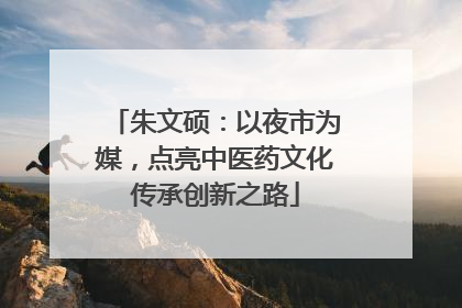 朱文硕：以夜市为媒，点亮中医药文化传承创新之路