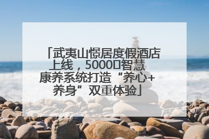 武夷山憬居度假酒店上线，5000㎡智慧康养系统打造“养心+养身”双重体验
