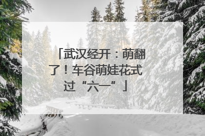 武汉经开：萌翻了！车谷萌娃花式过“六一”