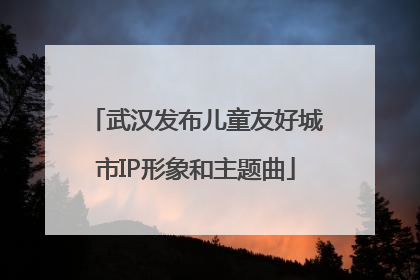 武汉发布儿童友好城市IP形象和主题曲