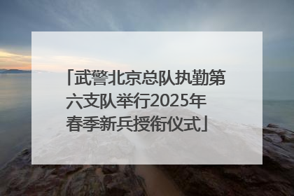 武警北京总队执勤第六支队举行2025年春季新兵授衔仪式