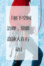 桥下空间治理，常德高速人在行动