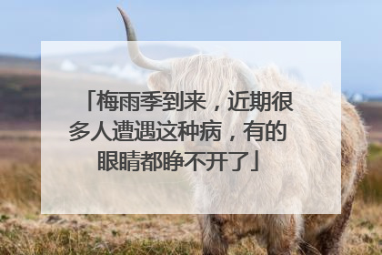 梅雨季到来，近期很多人遭遇这种病，有的眼睛都睁不开了
