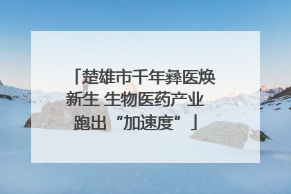 楚雄市千年彝医焕新生 生物医药产业跑出“加速度”