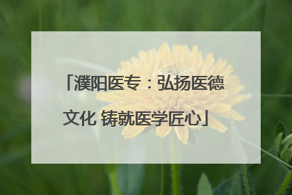 濮阳医专：弘扬医德文化 铸就医学匠心