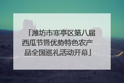 潍坊市寒亭区第八届西瓜节暨优势特色农产品全国巡礼活动开幕