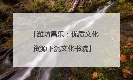 潍坊昌乐：优质文化资源下沉文化书院